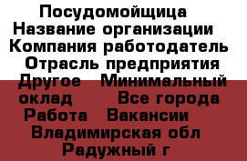 Посудомойщица › Название организации ­ Компания-работодатель › Отрасль предприятия ­ Другое › Минимальный оклад ­ 1 - Все города Работа » Вакансии   . Владимирская обл.,Радужный г.